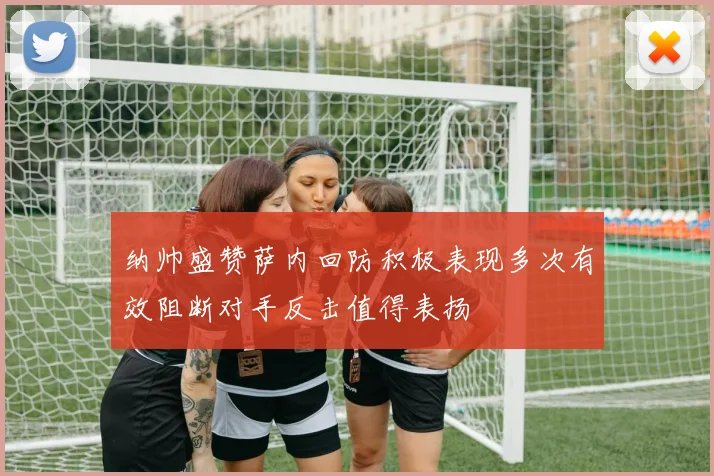 纳帅盛赞萨内回防积极表现多次有效阻断对手反击值得表扬