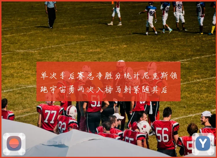 单次季后赛总净胜分统计尼克斯领跑宇宙勇两次入榜马刺紧随其后