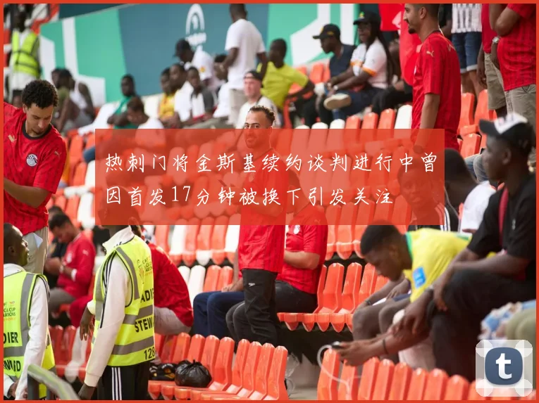 热刺门将金斯基续约谈判进行中曾因首发17分钟被换下引发关注