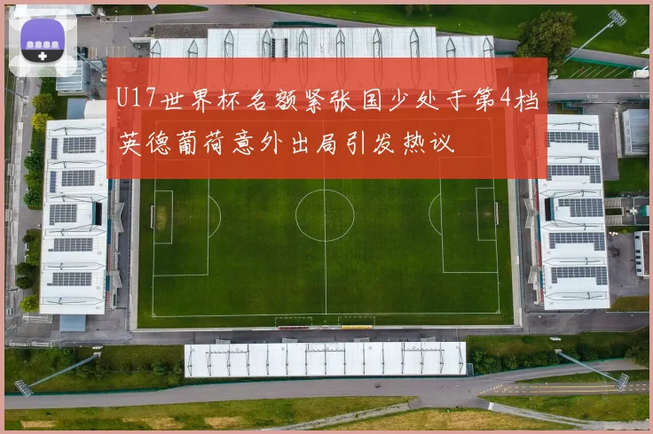 U17世界杯名额紧张国少处于第4档英德葡荷意外出局引发热议