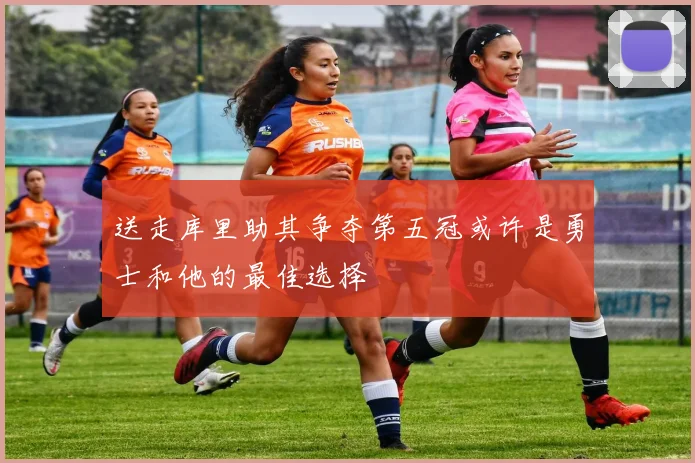 送走库里助其争夺第五冠或许是勇士和他的最佳选择