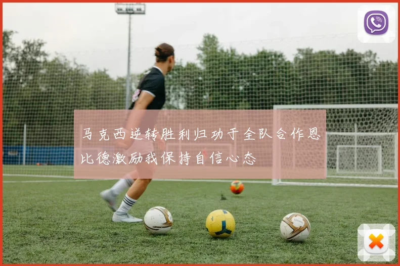 马克西逆转胜利归功于全队合作恩比德激励我保持自信心态