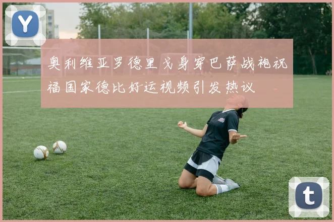 奥利维亚罗德里戈身穿巴萨战袍祝福国家德比好运视频引发热议